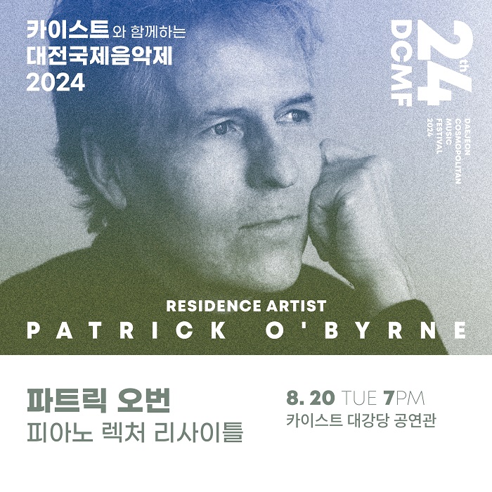 카이스트와 함께하는 대전국제음악제 2024 24th DCMF DAEJEON COSMOPOLITAN MUSIC FESTIVAL 2024 RESIDENCE ARTIST PATRICK O'BYRNE 파트릭 오번 피아노 렉처 리사이틀 8.20 TUE 7PM 카이스트 대강당 공연관