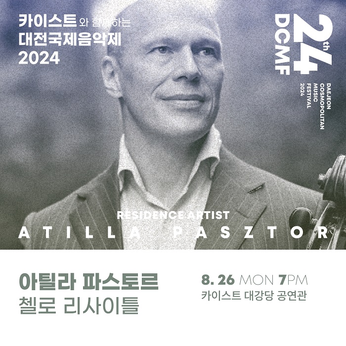 카이스트와 함께하는 대전국제음악제 2024 24th DCMF DAEJEON COSMOPOLITAN MUSIC FESTIVAL 2024 RESIDENCE ARTIST ATILLA PASZTOR 아틸라 파스토르 첼로 리사이틀 8.26 MON 7PM 카이스트 대강당 공연관
